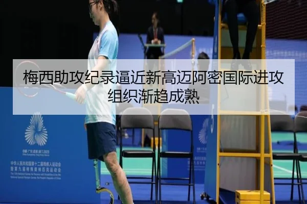 梅西助攻纪录逼近新高迈阿密国际进攻组织渐趋成熟